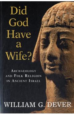 Did God Have a Wife?: Archaeology and Folk Religion in Ancient Israel - William G. Dever