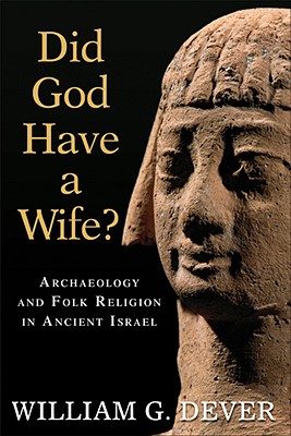 Did God Have a Wife?: Archaeology and Folk Religion in Ancient Israel - William G. Dever