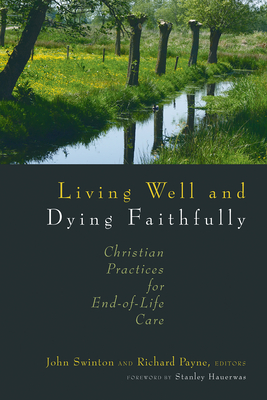 Living Well and Dying Faithfully: Christian Practices for End-Of-Life Care - John Swinton