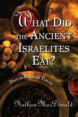 What Did the Ancient Israelites Eat?: Diet in Biblical Times - Nathan Macdonald