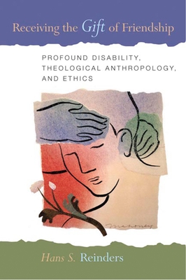 Receiving the Gift of Friendship: Profound Disability, Theological Anthropology, and Ethics - Hans S. Reinders