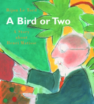 A Bird or Two: A Story about Henri Matisse - Bijou Le Tord