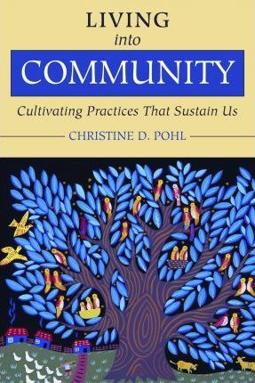 Living Into Community: Cultivating Practices That Sustain Us - Christine D. Pohl