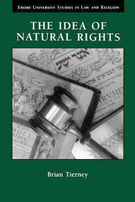 The Idea of Natural Rights: Studies on Natural Rights, Natural Law, and Church Law, 1150-1625 - Brian Tierney
