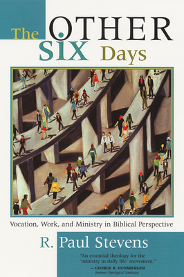The Other Six Days: Vocation, Work, and Ministry in Biblical Perspective - R. Paul Stevens
