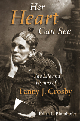 Her Heart Can See: The Life and Hymns of Fanny J. Crosby - Edith L. Blumhofer