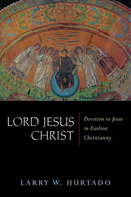 Lord Jesus Christ: Devotion to Jesus in Earliest Christianity - Larry W. Hurtado
