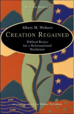 Creation Regained: Biblical Basics for a Reformational Worldview - Albert M. Wolters