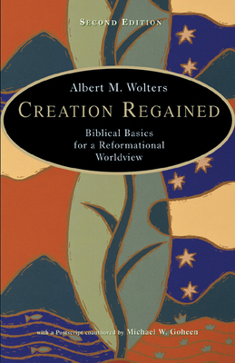 Creation Regained: Biblical Basics for a Reformational Worldview - Albert M. Wolters
