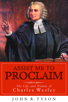 Assist Me to Proclaim: The Life and Hymns of Charles Wesley - John R. Tyson