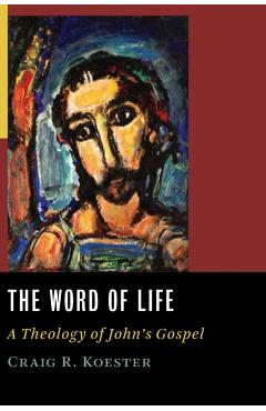 The Word of Life: A Theology of John's Gospel - Craig R. Koester
