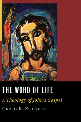 The Word of Life: A Theology of John's Gospel - Craig R. Koester