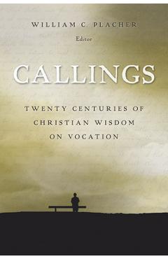 Coperta cărții 'Callings: Twenty Centuries of Christian Wisdom on Vocation - William C. Placher'