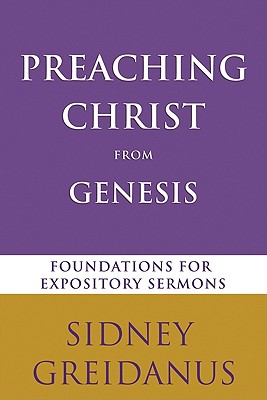 Preaching Christ from the Genesis: Foundations for Expository Sermons - Sidney Greidanus