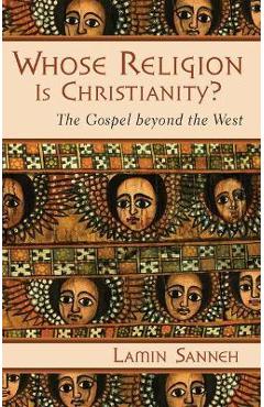 Coperta cărții 'Whose Religion Is Christianity?: The Gospel Beyond the West - Lamin Sanneh'