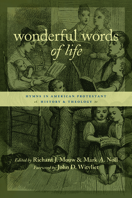 Wonderful Words of Life: Hymns in American Protestant History and Theology - Richard J. Mouw