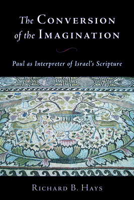 The Conversion of the Imagination: Paul as Interpreter of Israel's Scripture - Richard B. Hays