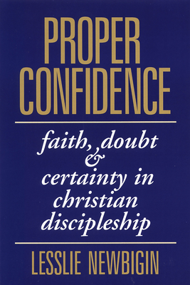 Proper Confidence: Faith, Doubt, and Certainty in Christian Discipleship - Lesslie Newbigin