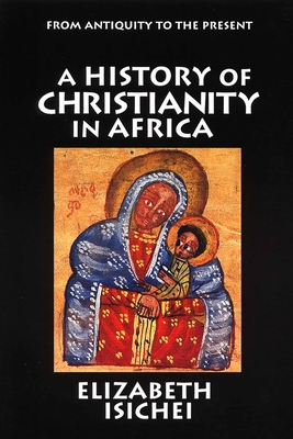 A History of Christianity in Africa: From Antiquity to the Present - Elizabeth Isichei