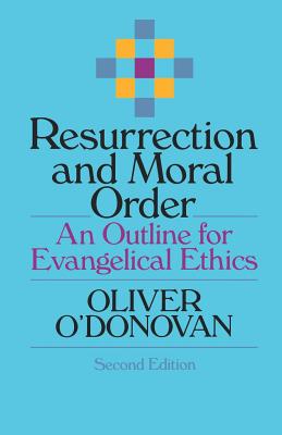 Resurrection and Moral Order: An Outline for Evangelical Ethics - Oliver O'donovan