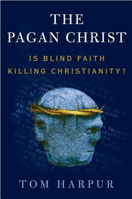 The Pagan Christ: Is Blind Faith Killing Christianity? - Tom Harpur