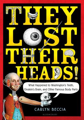 They Lost Their Heads!: What Happened to Washington's Teeth, Einstein's Brain, and Other Famous Body Parts - Carlyn Beccia