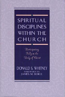 Spiritual Disciplines Within the Church: Participating Fully in the Body of Christ - Donald S. Whitney