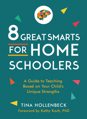 8 Great Smarts for Homeschoolers: A Guide to Teaching Based on Your Child's Unique Strengths - Tina Hollenbeck