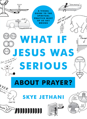 What If Jesus Was Serious ... about Prayer?: A Visual Guide to the Spiritual Practice Most of Us Get Wrong - Skye Jethani
