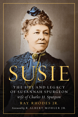 Susie: The Life and Legacy of Susannah Spurgeon, Wife of Charles H. Spurgeon - Ray Rhodes Jr