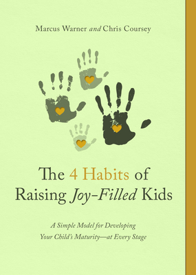 The 4 Habits of Raising Joy-Filled Kids: A Simple Model for Developing Your Child's Maturity- At Every Stage - Marcus Warner