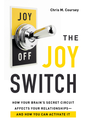 The Joy Switch: How Your Brain's Secret Circuit Affects Your Relationships--And How You Can Activate It - Chris M. Coursey