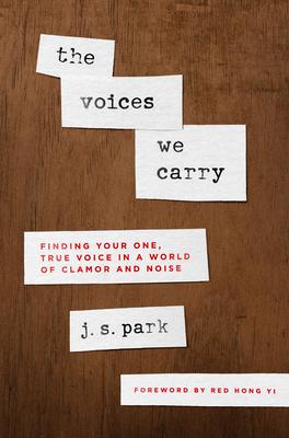 The Voices We Carry: Finding Your One True Voice in a World of Clamor and Noise - J. S. Park