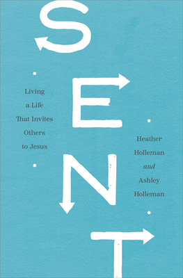 Sent: Living a Life That Invites Others to Jesus - Heather Holleman