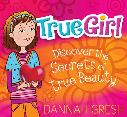 True Girl: Discover the Secrets of True Beauty - Dannah Gresh