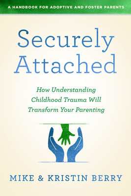 Securely Attached: How Understanding Childhood Trauma Will Transform Your Parenting- - A. Handbook For Adoptive And Foster Pare