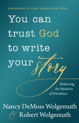 You Can Trust God to Write Your Story: Embracing the Mysteries of Providence - Nancy Demoss Wolgemuth