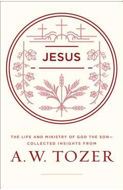 Coperta cărții 'Jesus: The Life and Ministry of God the Son--Collected Insights from A. W. Tozer - A. W. Tozer'