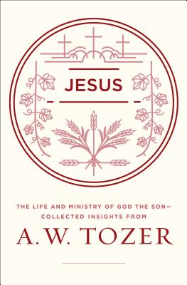 Jesus: The Life and Ministry of God the Son--Collected Insights from A. W. Tozer - A. W. Tozer