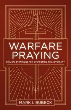 Coperta cărții 'Warfare Praying: Biblical Strategies for Overcoming the Adversary - Mark I. Bubeck'