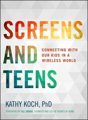 Screens and Teens: Connecting with Our Kids in a Wireless World - Kathy Koch Phd