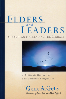 Elders and Leaders: God's Plan for Leading the Church: A Biblical, Historical and Cultural Perspective - Gene A. Getz