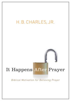 It Happens After Prayer: Biblical Motivation for Believing Prayer - H. B. Charles Jr