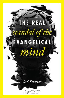 The Real Scandal of the Evangelical Mind - Carl Trueman
