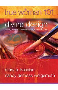Coperta cărții 'True Woman 101: Divine Design: An Eight-Week Study on Biblical Womanhood (True Woman) - Mary A. Kassian'