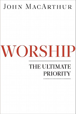 Worship: The Ultimate Priority - John Macarthur