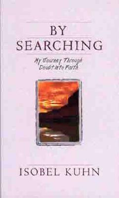 By Searching: My Journey Through Doubt Into Faith - Isobel Kuhn