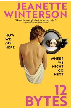Poza produsului 12 Bytes: How We Got Here. Where We Might Go Next - Jeanette Winterson