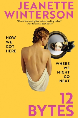 12 Bytes: How We Got Here. Where We Might Go Next - Jeanette Winterson