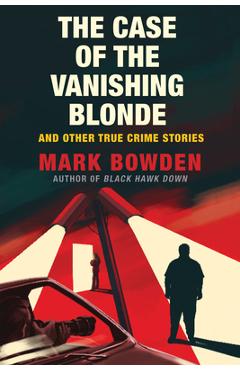 The Case of the Vanishing Blonde: And Other True Crime Stories - Mark Bowden